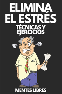 Elimina El Estrés: Técnicas y ejercicios: Aprende a reducir el estrés con tecnicas y ejercicios y conoce los beneficios!