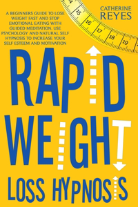 Rapid Weight Loss Hypnosis: A Beginners Guide To Lose Weight Fast And Stop Emotional Eating With Guided Meditation. Use Psychology And Natural Self Hypnosis To Increase Your Se
