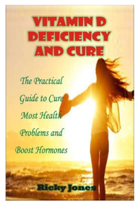 Vitamin D Deficiency and Cure: The Practical Guide to Cure Most Health Problems and Boost Hormones