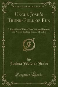 Uncle Josh's Trunk-Full of Fun: A Portfolio of First-Class Wit and Humor, and Never-Ending Source of Jollity (Classic Reprint)