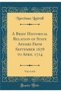 A Brief Historical Relation of State Affairs from September 1678 to April 1714, Vol. 6 of 6 (Classic Reprint)