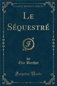 Le Séquestré (Classic Reprint)