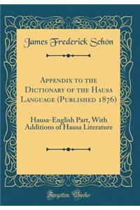 Appendix to the Dictionary of the Hausa Language (Published 1876): Hausa-English Part, with Additions of Hausa Literature (Classic Reprint)