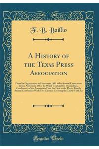 A History of the Texas Press Association: From Its Organization in Houston in 1880 to Its Annual Convention in San Antonio in 1913; To Which Is Added the Proceedings, Condensed, of the Association from the First to the Thirty-Fourth Annual Conventi