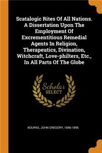 Scatalogic Rites of All Nations. a Dissertation Upon the Employment of Excrementitious Remedial Agents in Religion, Therapeutics, Divination, Witchcraft, Love-Philters, Etc., in All Parts of the Globe
