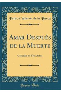 Amar DespuÃ©s de la Muerte: Comedia En Tres Actos (Classic Reprint)