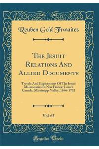 The Jesuit Relations and Allied Documents, Vol. 65: Travels and Explorations of the Jesuit Missionaries in New France; Lower Canada, Mississippi Valley, 1696-1702 (Classic Reprint)