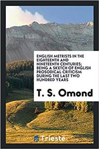 English Metrists in the Eighteenth and Nineteenth Centuries; Being a Sketch of English Prosodical Criticism During the Last Two Hundred Years