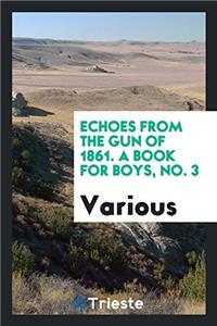 Echoes from the gun of 1861. A book for boys, No. 3
