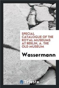 Special Catalogue of the Royal Museums at Berlin, A. the Old Museum