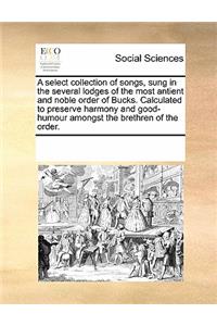 A Select Collection of Songs, Sung in the Several Lodges of the Most Antient and Noble Order of Bucks. Calculated to Preserve Harmony and Good-Humour Amongst the Brethren of the Order.