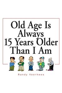 Old Age Is Always 15 Years Older Than I Am