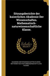 Sitzungsberichte der kaiserlichen Akademie Der Wissenschaften. Mathematisch-naturwissenschaftliche Klasse.