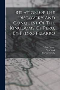 Relation Of The Discovery And Conquest Of The Kingdoms Of Peru, By Pedro Pizarro
