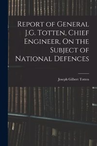 Report of General J.G. Totten, Chief Engineer, On the Subject of National Defences