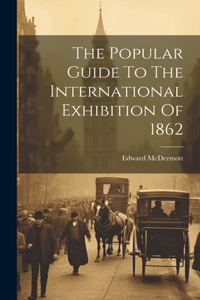 The Popular Guide To The International Exhibition Of 1862