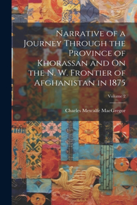 Narrative of a Journey Through the Province of Khorassan and On the N. W. Frontier of Afghanistan in 1875; Volume 2