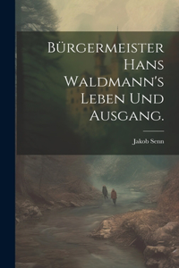 Bürgermeister Hans Waldmann's Leben und Ausgang.