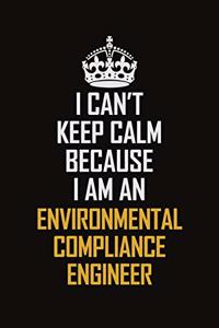 I Can't Keep Calm Because I Am An Environmental Compliance Engineer