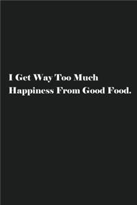 I Get Way Too Much Happiness From Good Food.