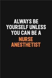 Always Be Yourself Unless You Can Be A Nurse Anesthetist