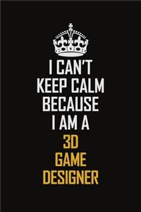 I Can't Keep Calm Because I Am A 3D Game Designer