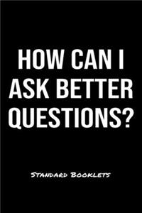 How Can I Ask Better Questions?