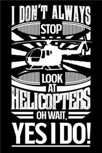 I Don't Always Stop and Look at Helicopters Oh Wait Yes I Do