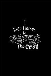I Ride Horses To Burn Off The Crazy