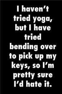 I haven't tried yoga, but I have tried bending over to pick up my keys, so I'm pretty sure I'd hate it.