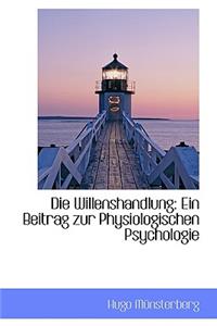 Die Willenshandlung: Ein Beitrag Zur Physiologischen Psychologie: Ein Beitrag Zur Physiologischen Psychologie