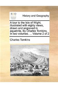 A Tour to the Isle of Wight, Illustrated with Eighty Views, Drawn and Engraved in Aquatinta. by Charles Tomkins. in Two Volumes. ... Volume 2 of 2