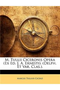 M. Tullii Ciceronis Opera (Ex Ed. J. A. Ernesti). (Delph. Et Var. Clas.).