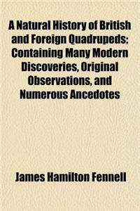 A Natural History of British and Foreign Quadrupeds; Containing Many Modern Discoveries, Original Observations, and Numerous Ancedotes