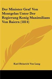 Minister Graf Von Montgelas Unter Der Regierung Konig Maximilians Von Baiern (1814)