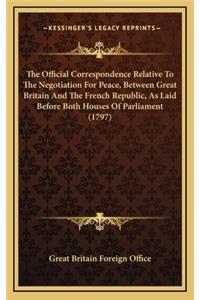 The Official Correspondence Relative to the Negotiation for Peace, Between Great Britain and the French Republic, as Laid Before Both Houses of Parliament (1797)