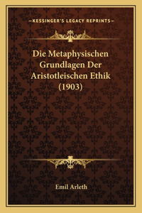 Die Metaphysischen Grundlagen Der Aristotleischen Ethik (1903)