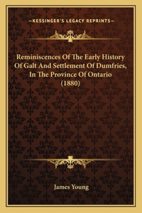 Reminiscences Of The Early History Of Galt And Settlement Of Dumfries, In The Province Of Ontario (1880)