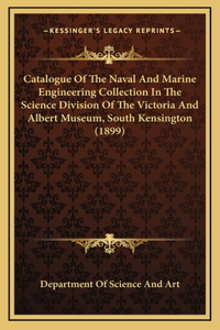 Catalogue Of The Naval And Marine Engineering Collection In The Science Division Of The Victoria And Albert Museum, South Kensington (1899)