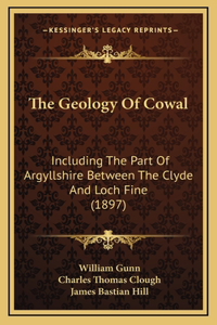 The Geology Of Cowal: Including The Part Of Argyllshire Between The Clyde And Loch Fine (1897)