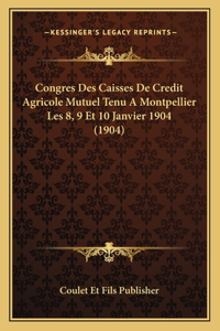 Congres Des Caisses De Credit Agricole Mutuel Tenu A Montpellier Les 8, 9 Et 10 Janvier 1904 (1904)