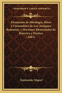 Elementos de Mitologia, Ritos y Costumbres de Los Antiguos Romanos, y Nociones Elementales de Retorica y Poetica (1861)