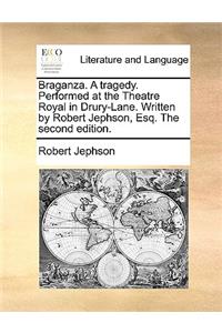 Braganza. a Tragedy. Performed at the Theatre Royal in Drury-Lane. Written by Robert Jephson, Esq. the Second Edition.