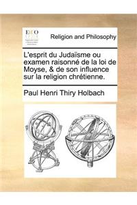 L'esprit du Judaïsme ou examen raisonné de la loi de Moyse, & de son influence sur la religion chrétienne.