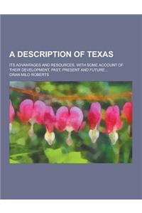 A Description of Texas; Its Advantages and Resources, with Some Account of Their Development, Past, Present and Future...