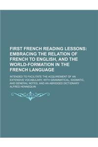 First French Reading Lessons; Embracing the Relation of French to English, and the World-Formation in the French Language. Intended to Facilitate the