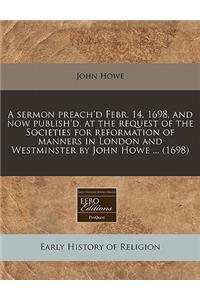 A Sermon Preach'd Febr. 14, 1698, and Now Publish'd, at the Request of the Societies for Reformation of Manners in London and Westminster by John Howe ... (1698)