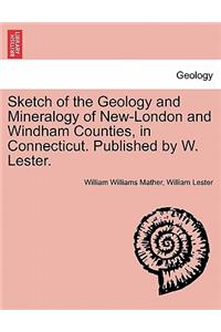 Sketch of the Geology and Mineralogy of New-London and Windham Counties, in Connecticut. Published by W. Lester.