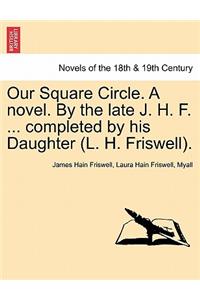 Our Square Circle. a Novel. by the Late J. H. F. ... Completed by His Daughter (L. H. Friswell).