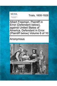 Albert Freeman, Plaintiff in Error (Defendant below), against United States of America, Defendant in Error (Plaintiff below) Volume 6 of 10